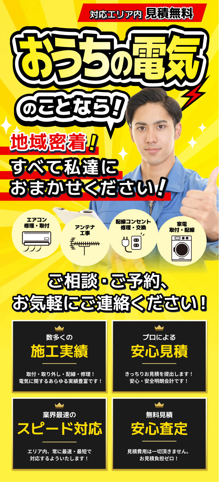 対応エリア内 見積無料 お家の電気のことなら！地域密着！すべて私達におまかせください！ アンテナ工事 / 配線コンセント修理・交換 / 家電取付・配線 ご相談・ご予約、お気軽にご連絡ください！